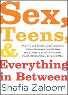 Sex, Teens, And Everything In Between: The New And Necessary Conversations Today's Teenagers Need To Have About Consent, Sexual Harassment, Healthy Relationships, Love, And More
