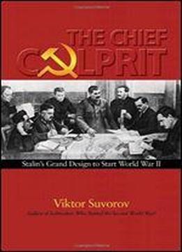 The Chief Culprit: Stalin's Grand Design To Start World War Ii