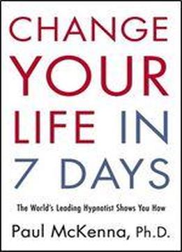 Change Your Life In 7 Days: The World's Leading Hypnotist Shows You How