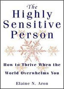 The Highly Sensitive Person: How To Thrive When The World Overwhelms You