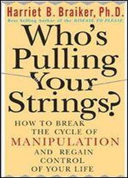 Who's Pulling Your Strings?: How To Break The Cycle Of Manipulation And Regain Control Of Your Life