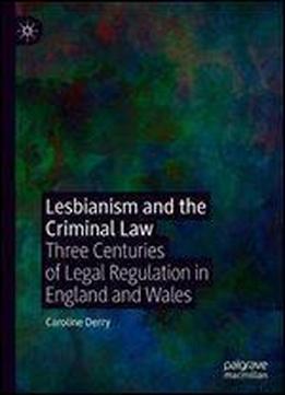 Lesbianism And The Criminal Law: Three Centuries Of Legal Regulation In England And Wales