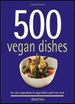 500 Vegan Dishes: The Only Compendium Of Vegan Dishes You'll Ever Need