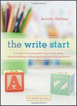 The Write Start: A Guide To Nurturing Writing At Every Stage, From Scribbling To Forming Letters And Writing Stories