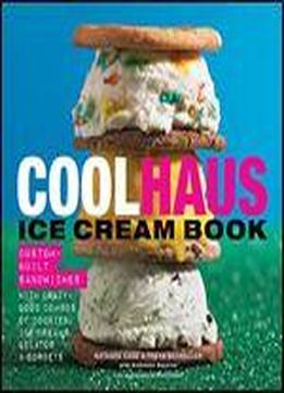 Coolhaus Ice Cream Book: Custom-built Sandwiches With Crazy-good Combos Of Cookies, Ice Creams, Gelatos, And Sorbets