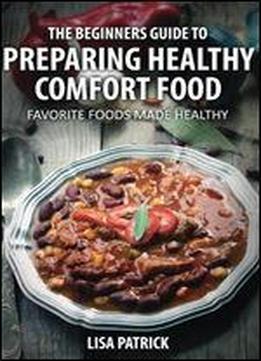 The Beginners Guide To Preparing Healthy Comfort Food