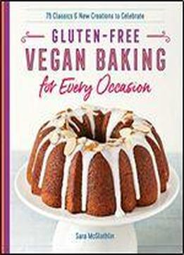 Gluten-free Vegan Baking For Every Occasion: 75 Classics And New Creations To Celebrate