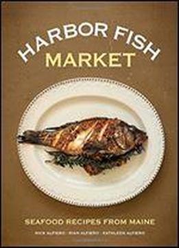 Harbor Fish Market: Seafood Recipes From Maine