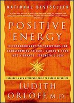 Positive Energy: 10 Extraordinary Prescriptions For Transforming Fatigue, Stress, And Fear Into Vibrance, Strength, And Love