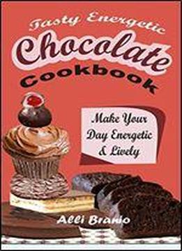 Tasty Energetic Chocolate Cookbook: Make Your Day Energetic & Lively