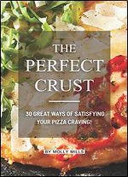 The Perfect Crust: 30 Great Ways Of Satisfying Your Pizza Craving!