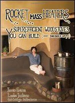Rocket Mass Heaters: Superefficient Woodstoves You Can Build