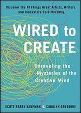 Wired To Create: Unraveling The Mysteries Of The Creative Mind