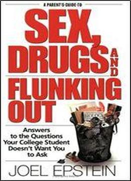 A Parents Guide To Sex, Drugs, And Flunking Out: Answers To The Questions Your College Student Doesn't Want You To Ask