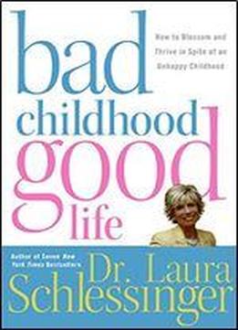 Bad Childhood -good Life: How To Blossom And Thrive In Spite Of An Unhappy Childhood