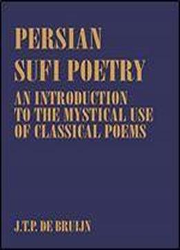 Persian Sufi Poetry: An Introduction To The Mystical Use Of Classical Persian Poems (routledge Sufi Series Book 7)