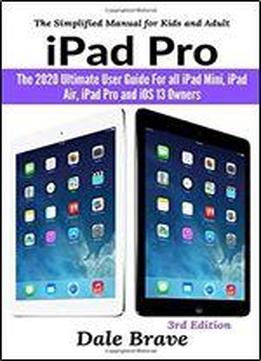 Ipad Pro: The 2020 Ultimate User Guide For All Ipad Mini, Ipad Air, Ipad Pro And Ios 13 Owners: The Simplified Manual For Kids And Adult
