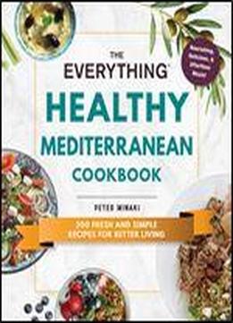 The Everything Healthy Mediterranean Cookbook: 300 Fresh And Simple Recipes For Better Living (everything)