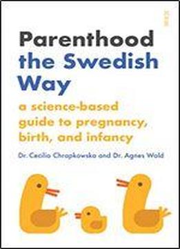 Parenting The Swedish Way: Debunking Myths About Pregnancy And Infancy, And Replacing Hearsay With Science
