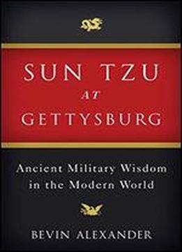 Sun Tzu At Gettysburg: Ancient Military Wisdom In The Modern World