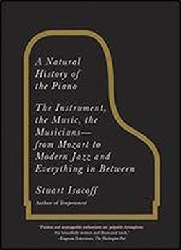 A Natural History Of The Piano The Instrument, The Music, The Musicians From Mozart To Modern Jazz And Everything In Between