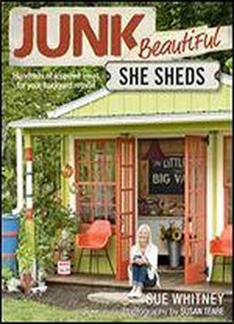 Junk Beautiful: She Sheds: Hundreds Of Inspired Ideas For Your Backyard Retreat
