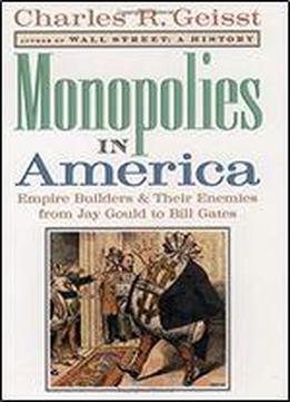 Monopolies In America: Empire Builders And Their Enemies From Jay Gould To Bill Gates