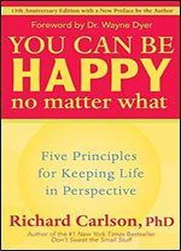 You Can Be Happy No Matter What: Five Principles For Keeping Life In Perspective