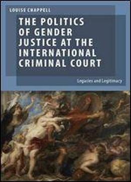 The Politics Of Gender Justice At The International Criminal Court: Legacies And Legitimacy