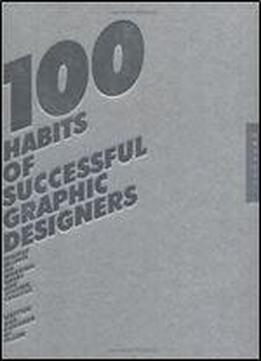 100 Habits Of Successful Graphic Designers: Insider Secrets On Working Smart And Staying Creative