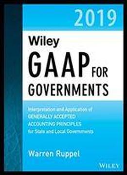 Wiley Gaap For Governments 2019: Interpretation And Application Of Generally Accepted Accounting Principles For State And Local Governments