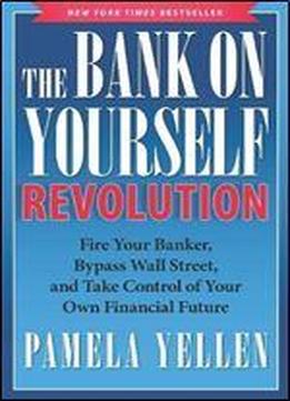 The Bank On Yourself Revolution: Fire Your Banker, Bypass Wall Street, And Take Control Of Your Own Financial Future
