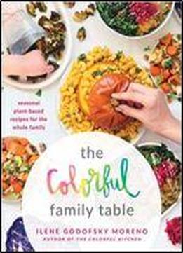 The Colorful Family Table - Seasonal Plant-based Recipes For The Whole Family