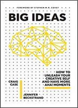 Big Ideas: How To Unleash Your Creative Self And Have More Aha! Moments