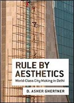 Rule By Aesthetics: World-class City Making In Delhi