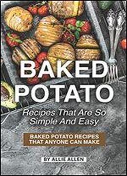 Baked Potato Recipes That Are So Simple And Easy: Baked Potato Recipes That Anyone Can Make