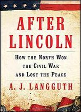 After Lincoln: How The North Won The Civil War And Lost The Peace