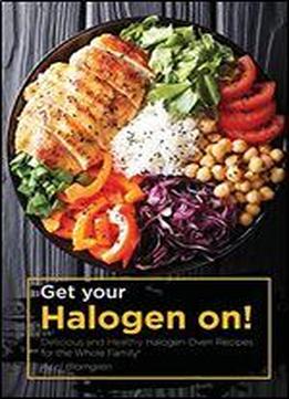 Get Your Halogen On!: Delicious And Healthy Halogen Oven Recipes For The Whole Family!