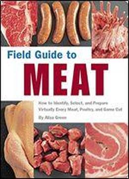 Field Guide To Meat: How To Identify, Select, And Prepare Virtually Every Meat, Poultry, And Game Cut