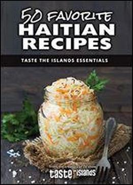 50 Favorite Haitian Recipes: Taste The Islands Essentials