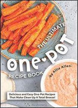 The Ultimate One-pot Recipe Book: Delicious And Easy One-pot Recipes That Make Clean Up A Total Breeze!