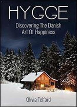 Hygge: Discovering The Danish Art Of Happiness How To Live Cozily And Enjoy Life's Simple Pleasures