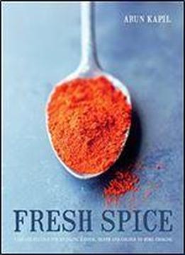 Fresh Spice: Vibrant Recipes For Bringing Heat, Depth And Flavour To Home Cooking