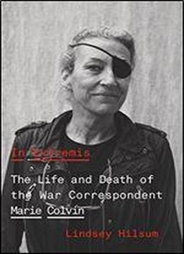 In Extremis: The Life And Death Of The War Correspondent Marie Colvin