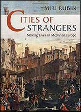 Cities Of Strangers: Making Lives In Medieval Europe