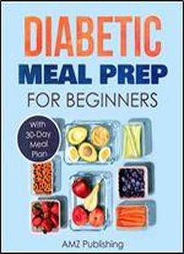 Diabetic Meal Prep For Beginners: Cookbook With 30-day Meal Plan To Prevent And Reverse Diabetes: Simple And Healthy Recipes For Smart People On Diabetic Diet (amz Cookbooks Series 2)