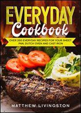 Everyday Cookbook: Over 200 Recipes For Your Cast Iron Skillet, Sheet Pan And Dutch Oven