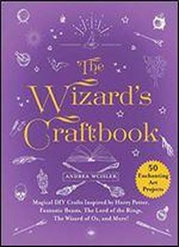 The Wizard's Craftbook: Magical Diy Crafts Inspired By Harry Potter, Fantastic Beasts, The Lord Of The Rings, The Wizard Of Oz, And More!