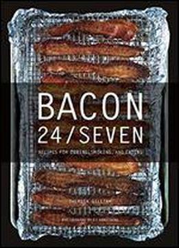 Bacon 24/7: Recipes For Curing, Smoking, And Eating