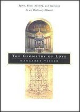 The Geometry Of Love: Space, Time, Mystery, And Meaning In An Ordinary Church
